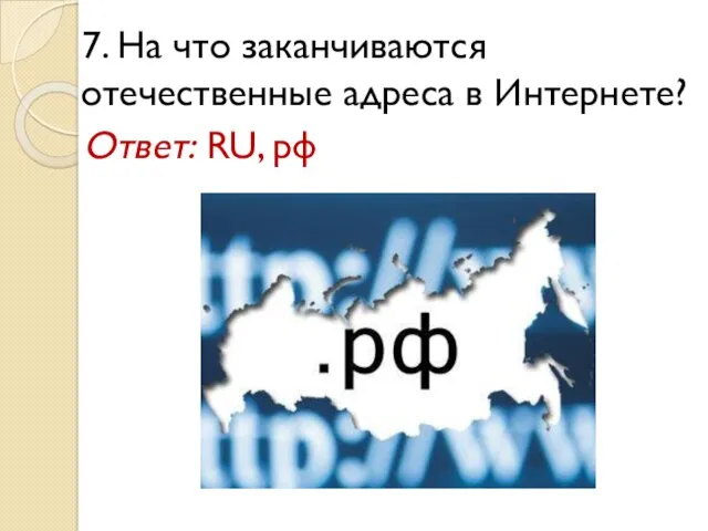 7. На что заканчиваются отечественные адреса в Интернете? Ответ: RU, рф