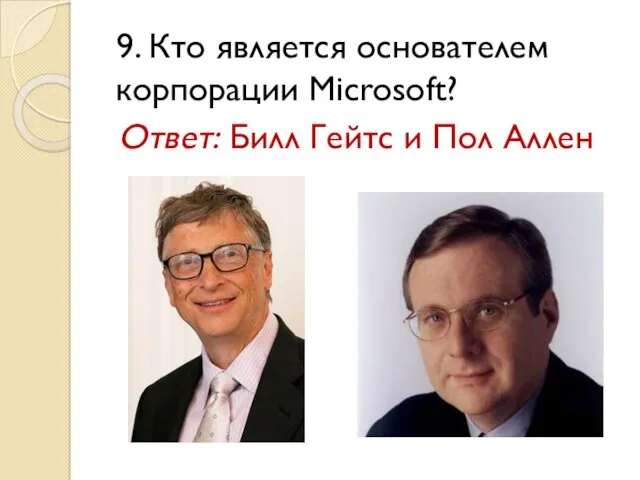 9. Кто является основателем корпорации Microsoft? Ответ: Билл Гейтс и Пол Аллен