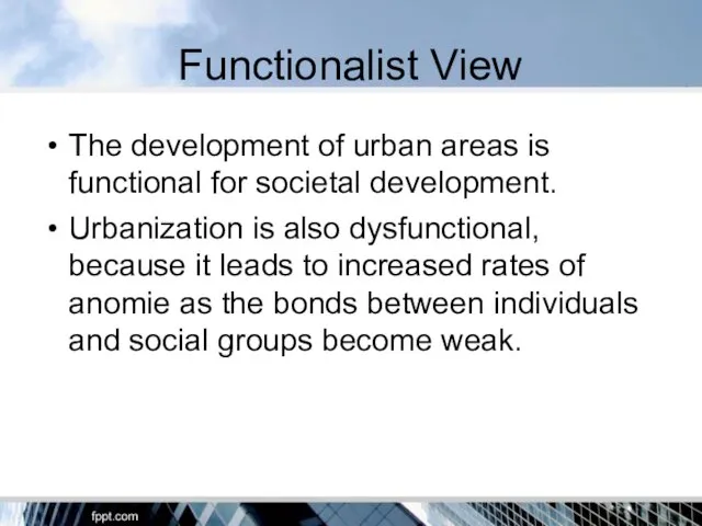 Functionalist View The development of urban areas is functional for societal development. Urbanization