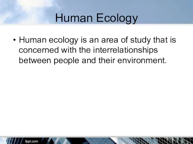 Human Ecology Human ecology is an area of study that is concerned with