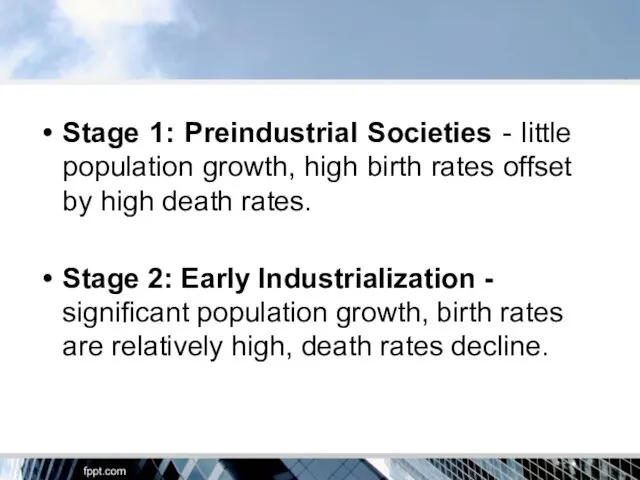Stage 1: Preindustrial Societies - little population growth, high birth rates offset by