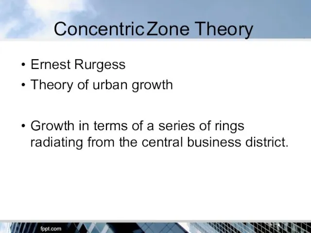 Concentric Zone Theory Ernest Rurgess Theory of urban growth Growth in terms of