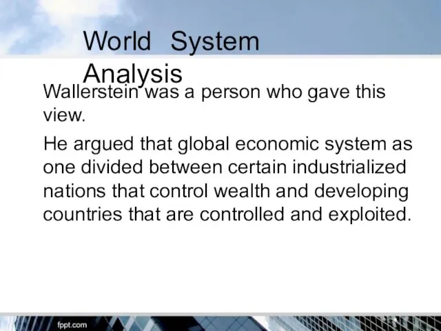 World System Analysis Wallerstein was a person who gave this view. He argued