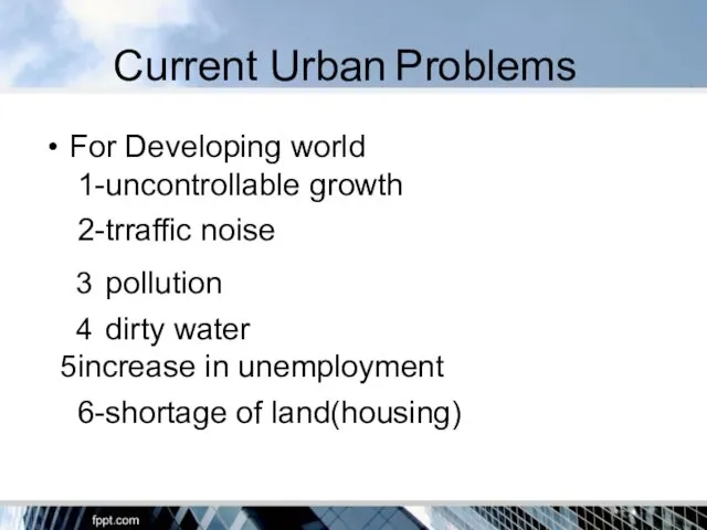 Current Urban Problems For Developing world 1-uncontrollable growth 2-trraffic noise pollution dirty water