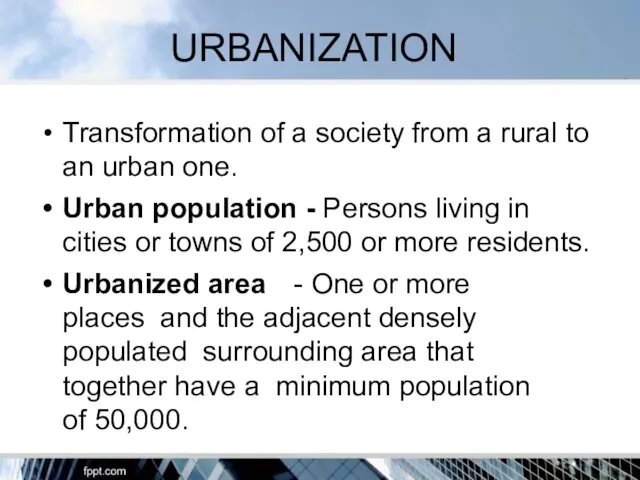 URBANIZATION Transformation of a society from a rural to an urban one. Urban