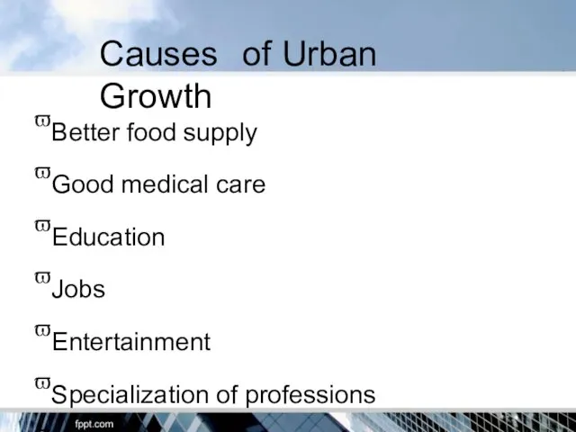 Causes of Urban Growth ϖBetter food supply ϖGood medical care ϖEducation ϖJobs ϖEntertainment
