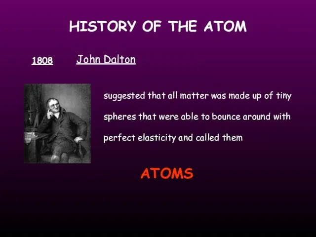 HISTORY OF THE ATOM 1808 John Dalton suggested that all