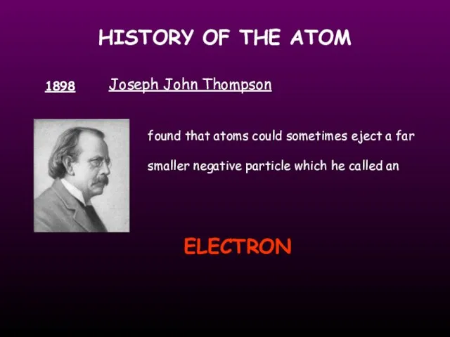 HISTORY OF THE ATOM 1898 Joseph John Thompson found that