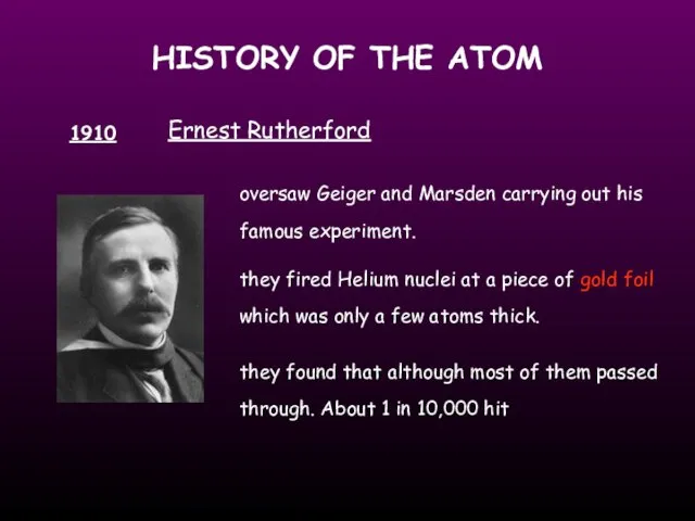 HISTORY OF THE ATOM 1910 Ernest Rutherford oversaw Geiger and