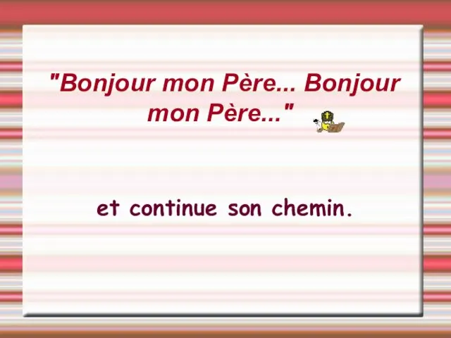 "Bonjour mon Père... Bonjour mon Père..." et continue son chemin.