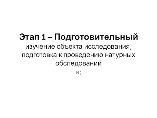 Этап 1 – Подготовительный изучение объекта исследования, подготовка к проведению натурных обследований а;