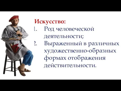 Искусство: Род человеческой деятельности; Выраженный в различных художественно-образных формах отображения действительности.