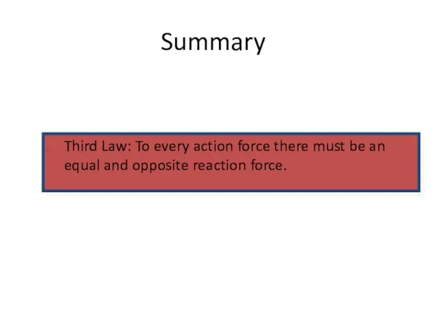 Summary Third Law: To every action force there must be an equal and opposite reaction force.