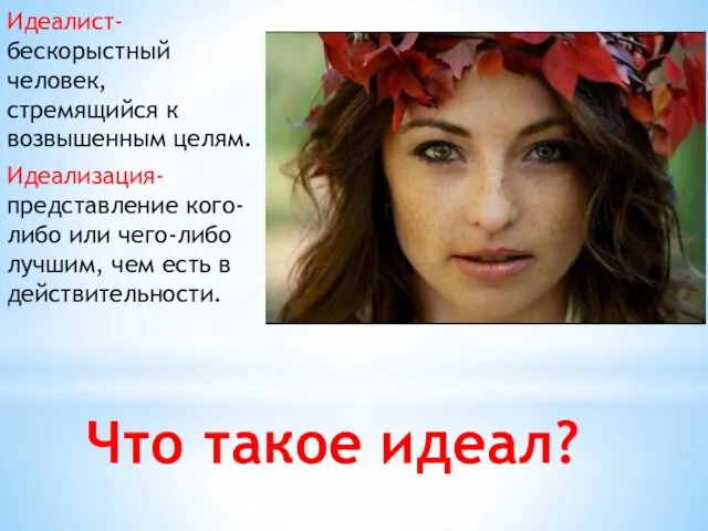 Что такое идеал? Идеалист- бескорыстный человек, стремящийся к возвышенным целям.