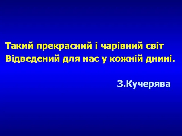 Такий прекрасний і чарівний світ Відведений для нас у кожній днині. З.Кучерява