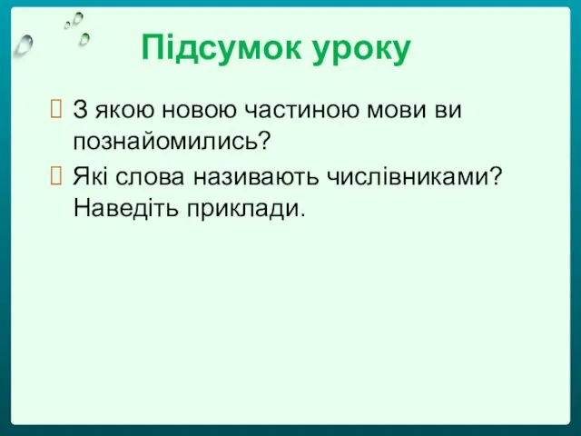 Підсумок уроку З якою новою частиною мови ви познайомились? Які слова називають числівниками? Наведіть приклади.