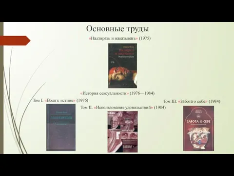 Основные труды «История сексуальности» (1976—1984) «Надзирать и наказывать» (1975) Том