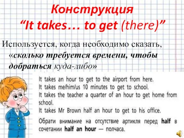 Конструкция “It takes… to get (there)” Используется, когда необходимо сказать, «сколько требуется времени, чтобы добраться куда-либо»