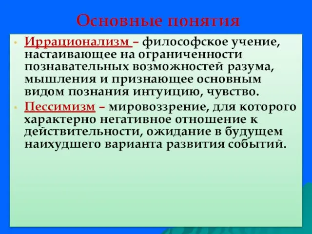 Основные понятия Иррационализм – философское учение, настаивающее на ограниченности познавательных