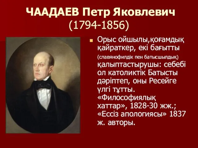 ЧААДАЕВ Петр Яковлевич (1794-1856) Орыс ойшылы,қоғамдық қайраткер, екі бағытты (славянофилдік