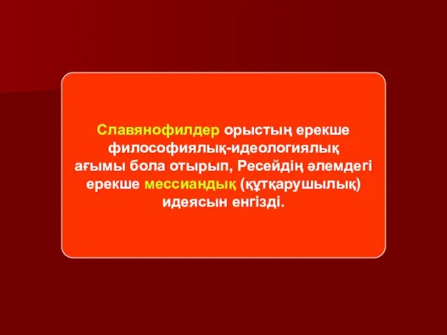 Славянофилдер орыстың ерекше философиялық-идеологиялық ағымы бола отырып, Ресейдің әлемдегі ерекше мессиандық (құтқарушылық) идеясын енгізді.