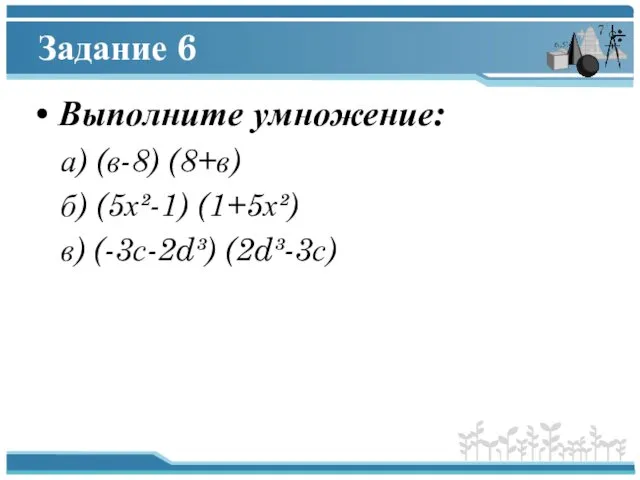 Задание 6 Выполните умножение: а) (в-8) (8+в) б) (5х²-1) (1+5х²) в) (-3с-2d³) (2d³-3с)
