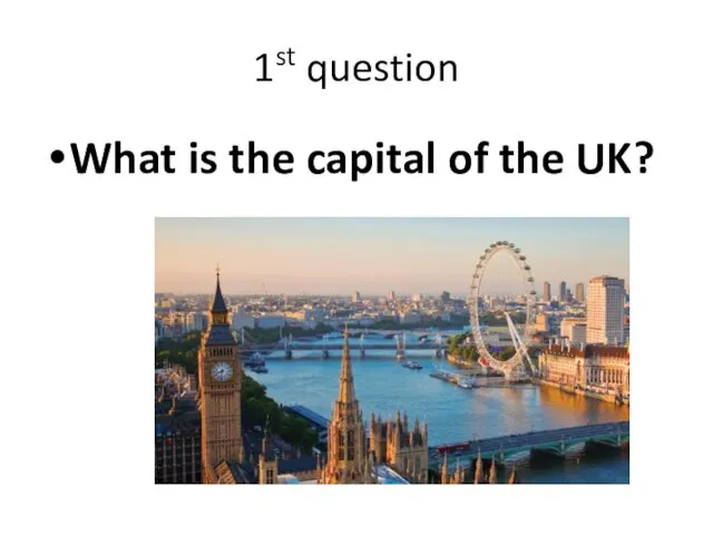 1st question What is the capital of the UK?