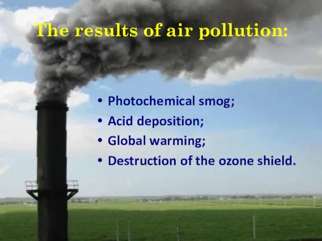 The results of air pollution: Photochemical smog; Acid deposition; Global warming; Destruction of the ozone shield.