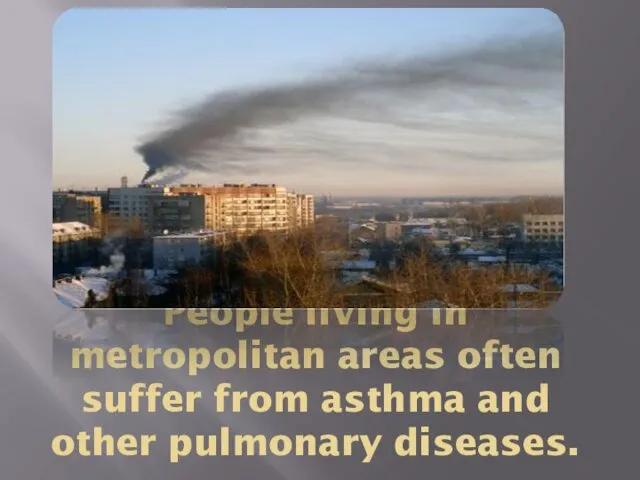 People living in metropolitan areas often suffer from asthma and other pulmonary diseases.