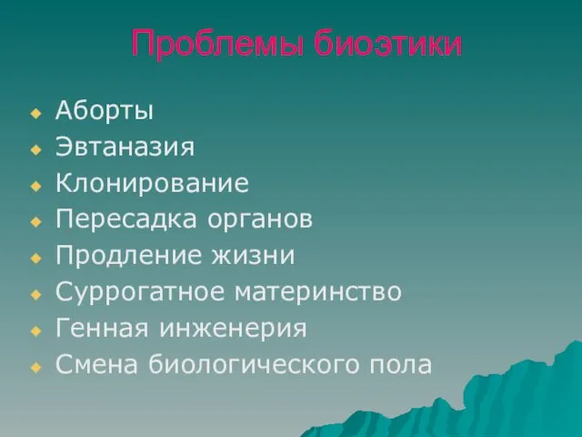 Проблемы биоэтики Аборты Эвтаназия Клонирование Пересадка органов Продление жизни Суррогатное материнство Генная инженерия Смена биологического пола