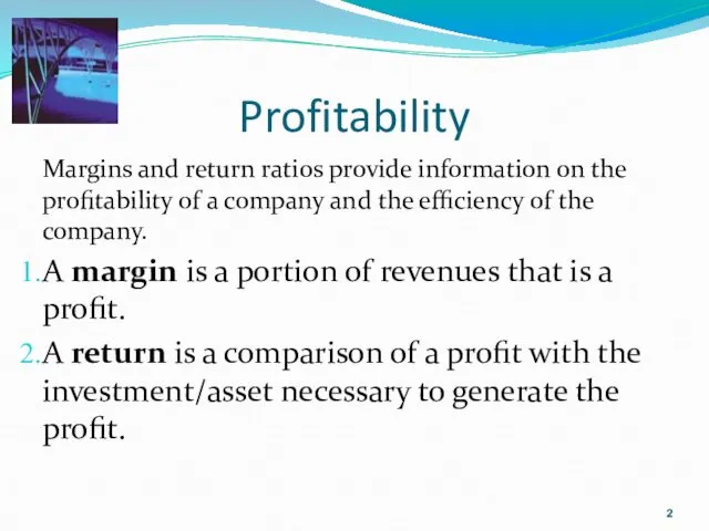Profitability Margins and return ratios provide information on the profitability