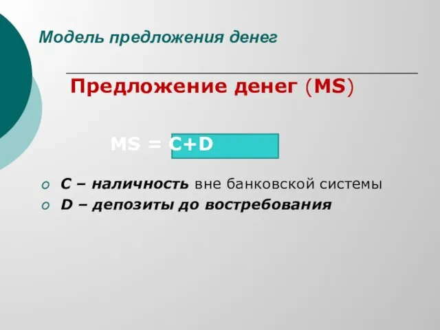 Модель предложения денег Предложение денег (MS) MS = C+D С