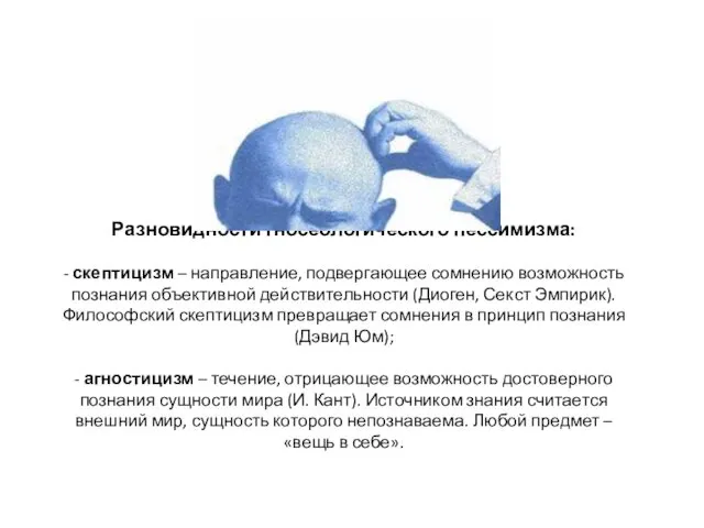 Разновидности гносеологического пессимизма: - скептицизм – направление, подвергающее сомнению возможность