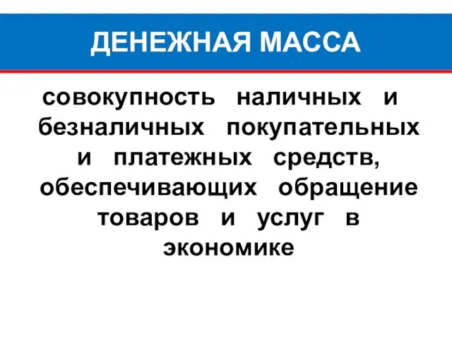 ДЕНЕЖНАЯ МАССА совокупность наличных и безналичных покупательных и платежных средств,