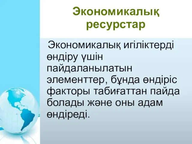 Экономикалық ресурстар Экономикалық игіліктерді өндіру үшін пайдаланылатын элементтер, бұнда өндіріс