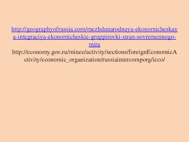 http://geographyofrussia.com/mezhdunarodnaya-ekonomicheskaya-integraciya-ekonomicheskie-gruppirovki-stran-sovremennogo-mira http://economy.gov.ru/minec/activity/sections/foreignEconomicActivity/economic_organization/russiaintercomporg/icco/