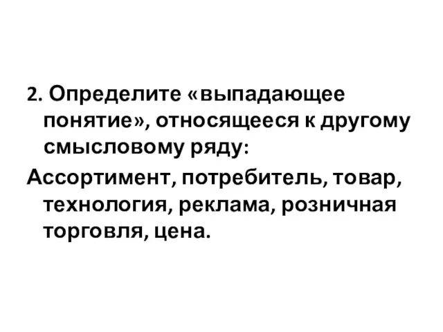 2. Определите «выпадающее понятие», относящееся к другому смысловому ряду: Ассортимент,