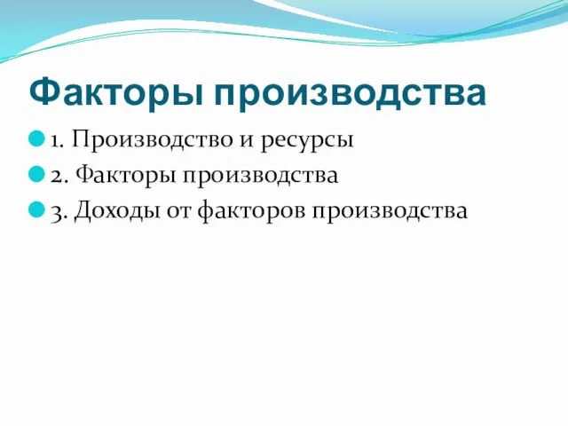 Факторы производства 1. Производство и ресурсы 2. Факторы производства 3. Доходы от факторов производства