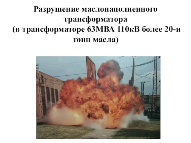 Разрушение маслонаполненного трансформатора (в трансформаторе 63МВА 110кВ более 20-и тонн масла)