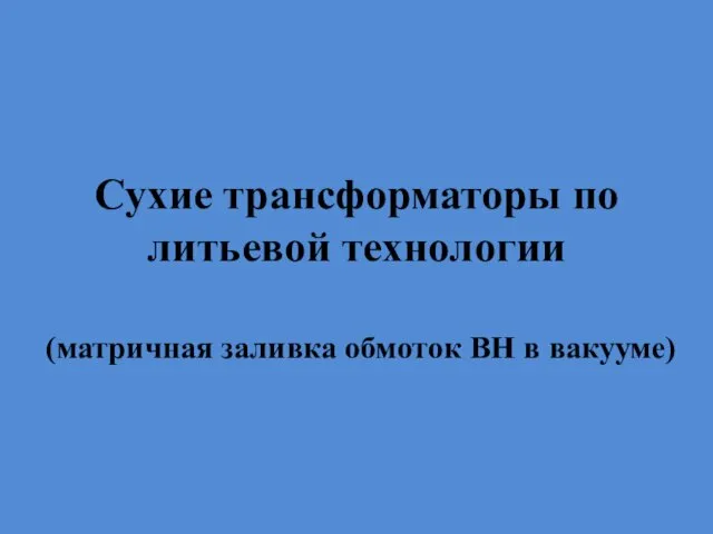 Сухие трансформаторы по литьевой технологии (матричная заливка обмоток ВН в вакууме)