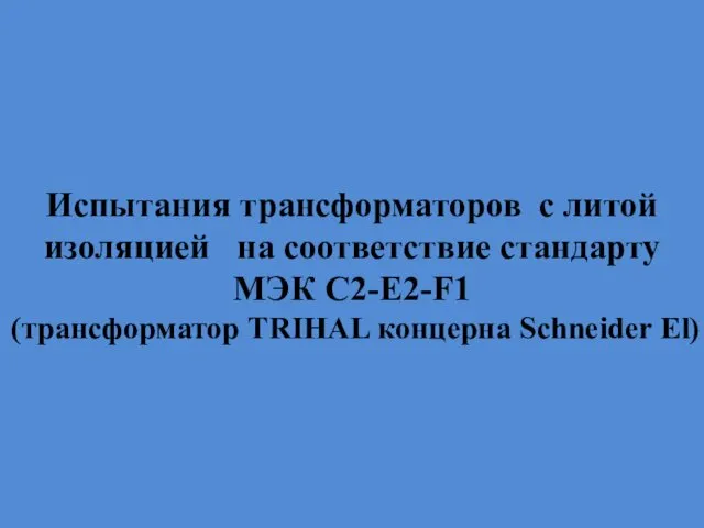 Испытания трансформаторов с литой изоляцией на соответствие стандарту МЭК С2-E2-F1 (трансформатор TRIHAL концерна Schneider El)