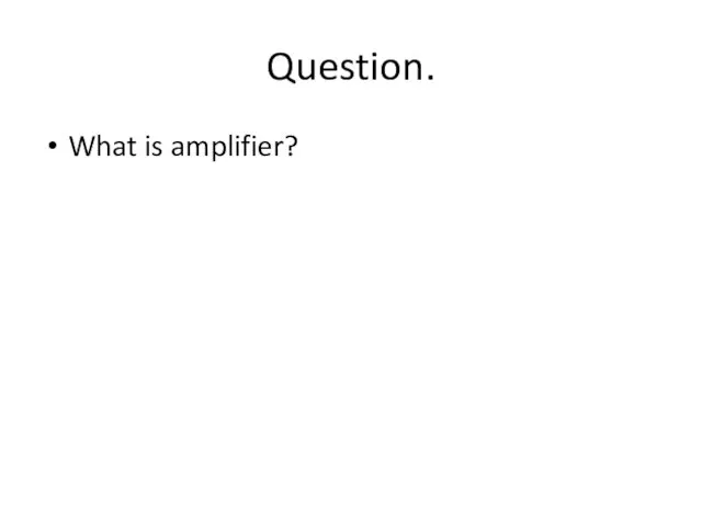 Question. What is amplifier?