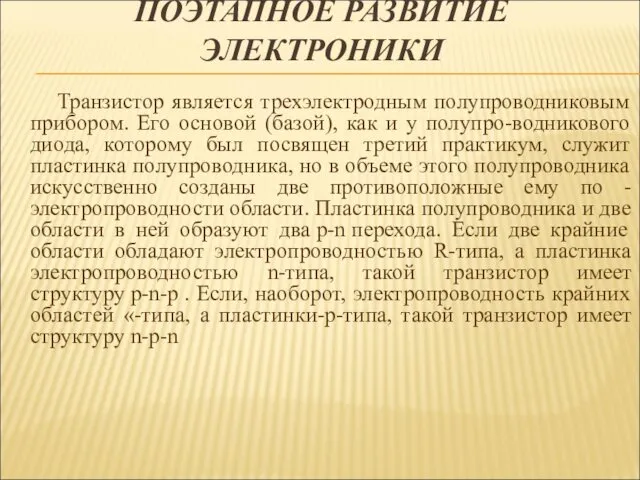 ПОЭТАПНОЕ РАЗВИТИЕ ЭЛЕКТРОНИКИ Транзистор является трехэлектродным полупроводниковым прибором. Его основой (базой), как и