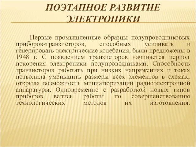 ПОЭТАПНОЕ РАЗВИТИЕ ЭЛЕКТРОНИКИ Первые промышленные образцы полупроводниковых приборов-транзисторов, способных усиливать и генерировать электрические