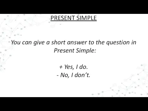 PRESENT SIMPLE You can give a short answer to the