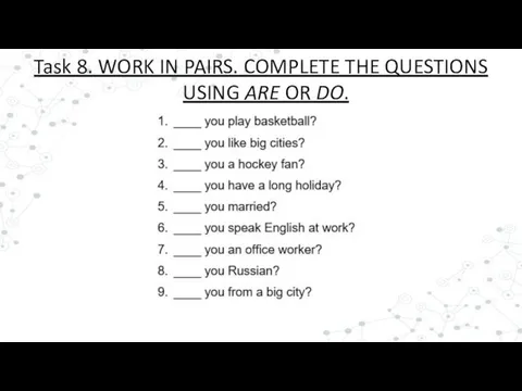 Task 8. WORK IN PAIRS. COMPLETE THE QUESTIONS USING ARE OR DO.