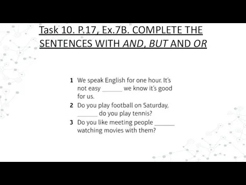 Task 10. P.17, Ex.7B. COMPLETE THE SENTENCES WITH AND, BUT AND OR