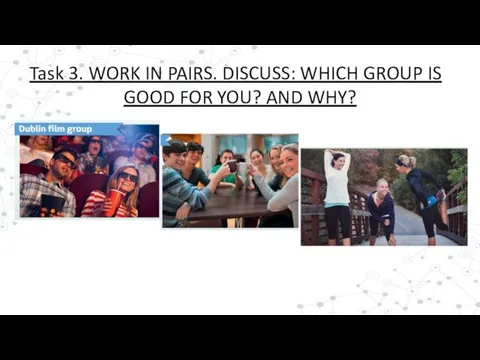 Task 3. WORK IN PAIRS. DISCUSS: WHICH GROUP IS GOOD FOR YOU? AND WHY?