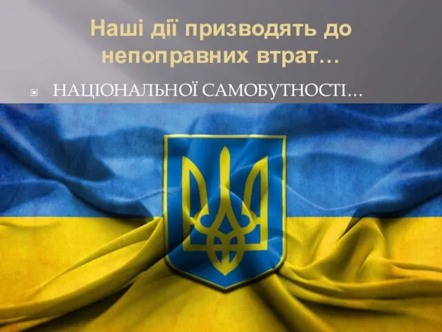 Наші дії призводять до непоправних втрат… НАЦІОНАЛЬНОЇ САМОБУТНОСТІ…