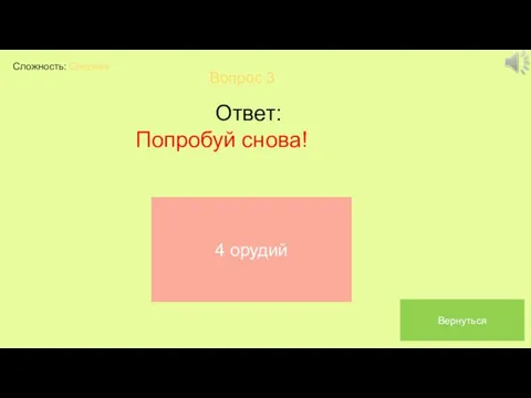 Сложность: Средняя Вопрос 3 Ответ: Попробуй снова! 4 орудий Вернуться